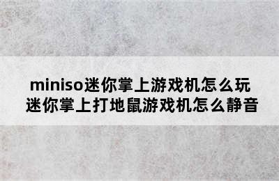 miniso迷你掌上游戏机怎么玩 迷你掌上打地鼠游戏机怎么静音